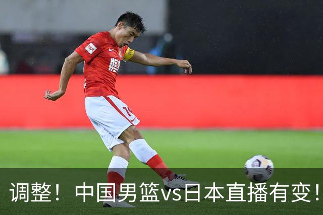 调整！中国男篮vs日本直播有变！CCTV5不直播，晋级面临五重压力