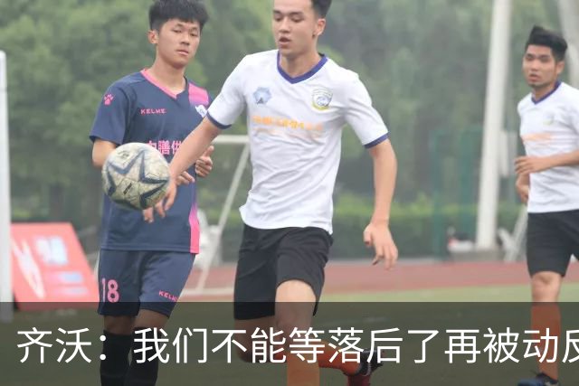 齐沃：我们不能等落后了再被动反应，必须从比赛一开始就主动出击
